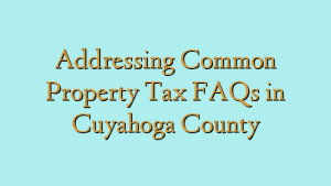 Addressing Common Property Tax FAQs in Cuyahoga County