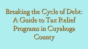 Breaking the Cycle of Debt: A Guide to Tax Relief Programs in Cuyahoga County