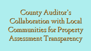 County Auditor’s Collaboration with Local Communities for Property Assessment Transparency