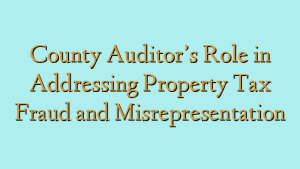 County Auditor’s Role in Addressing Property Tax Fraud and Misrepresentation