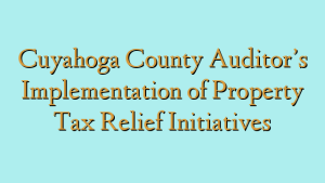 Cuyahoga County Auditor’s Implementation of Property Tax Relief Initiatives
