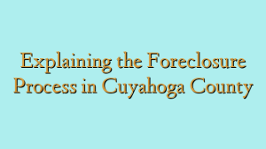 Explaining the Foreclosure Process in Cuyahoga County