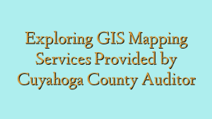 Exploring GIS Mapping Services Provided by Cuyahoga County Auditor