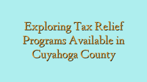 Exploring Tax Relief Programs Available in Cuyahoga County