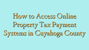 How to Access Online Property Tax Payment Systems in Cuyahoga County