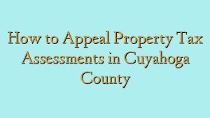 How to Appeal Property Tax Assessments in Cuyahoga County
