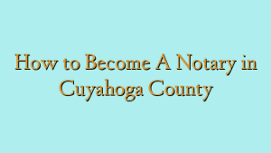 How to Become A Notary in Cuyahoga County