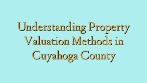Understanding Property Valuation Methods in Cuyahoga County